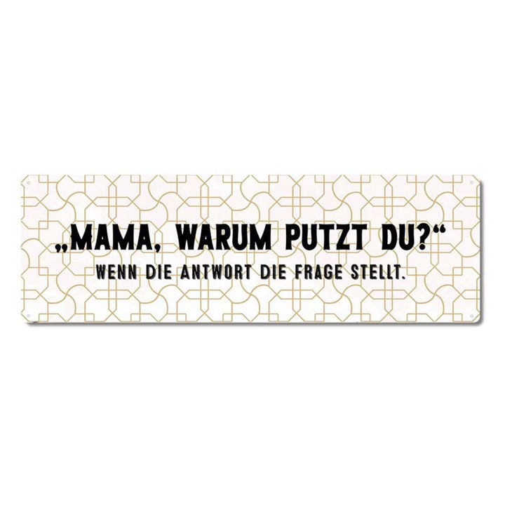 Ein rechteckiges Schild mit einem geometrischen Musterhintergrund und dem deutschen Text „Mama, warum putzt du?“ "Wenn die Antwort die Frage stellt. Interluxe Metallschild – Mama, warum putzt du?